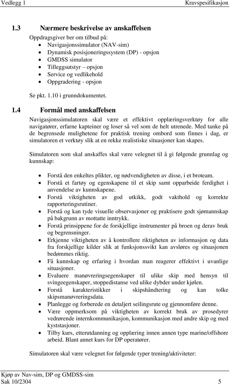 10 i grunndokumentet. 1.4 Formål med anskaffelsen Navigasjonssimulatoren skal være et effektivt opplæringsverktøy for alle navigatører, erfarne kapteiner og loser så vel som de helt utrenede.