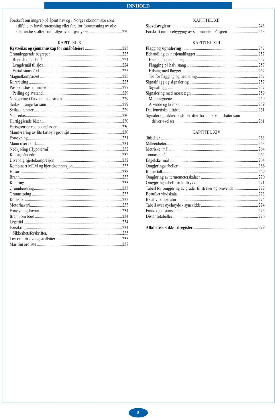 ..225 Kursretting...225 Posisjonsbestemmelse...227 Peiling og avstand...229 Navigering i farvann med strøm...229 Seilas i trange farvann...229 Seilas i havner...229 Nattseilas...230 Hurtiggående båter.