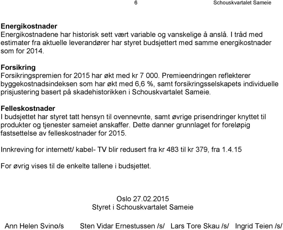 Premieendringen reflekterer byggekostnadsindeksen som har økt med 6,6 %, samt forsikringsselskapets individuelle prisjustering basert på skadehistorikken i Schouskvartalet Sameie.