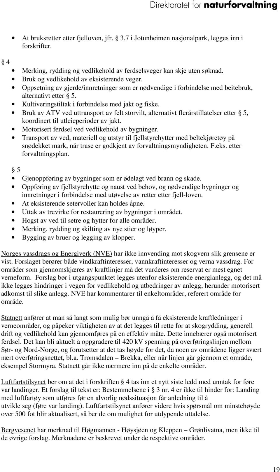 Bruk av ATV ved uttransport av felt storvilt, alternativt flerårstillatelser etter 5, koordinert til utleieperioder av jakt. Motorisert ferdsel ved vedlikehold av bygninger.