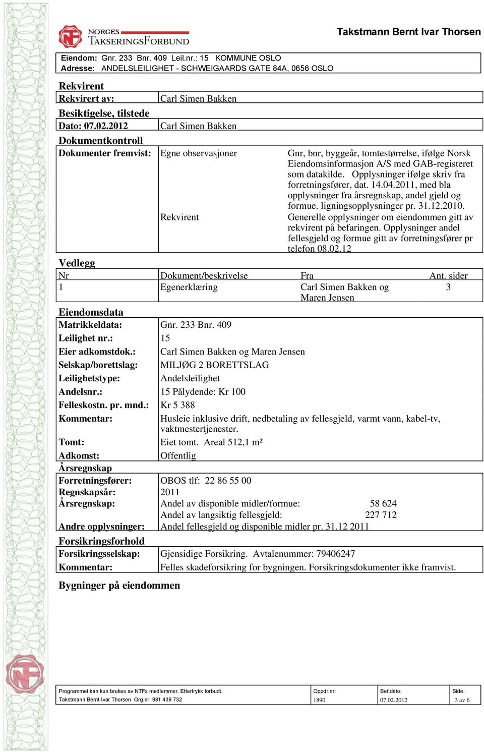 Opplysninger ifølge skriv fra forretningsfører, dat. 14.04.2011, med bla opplysninger fra årsregnskap, andel gjeld og formue. ligningsopplysninger pr. 31.12.2010.