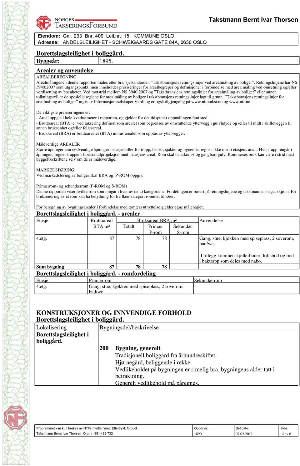 Retningslinjene har NS 3940:2007 som utgangspunkt, men inneholder presiseringer for arealbegreper og definisjoner i forbindelse med arealmåling ved omsetning og/eller verdisetting av boenheter.