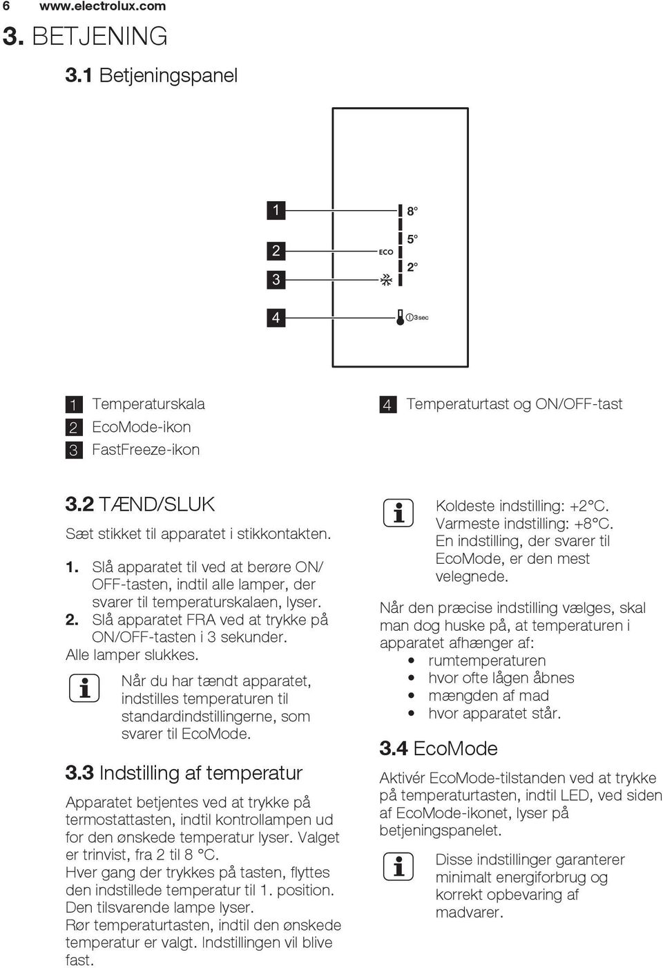 Slå apparatet FRA ved at trykke på ON/OFF-tasten i 3 sekunder. Alle lamper slukkes. Når du har tændt apparatet, indstilles temperaturen til standardindstillingerne, som svarer til EcoMode. 3.3 Indstilling af temperatur Apparatet betjentes ved at trykke på termostattasten, indtil kontrollampen ud for den ønskede temperatur lyser.