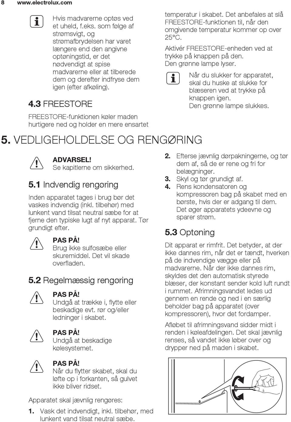 afkøling). 4.3 FREESTORE FREESTORE-funktionen køler maden hurtigere ned og holder en mere ensartet 5. VEDLIGEHOLDELSE OG RENGØRING ADVARSEL! Se kapitlerne om sikkerhed. 5.1 Indvendig rengøring Inden apparatet tages i brug bør det vaskes indvendig (inkl.