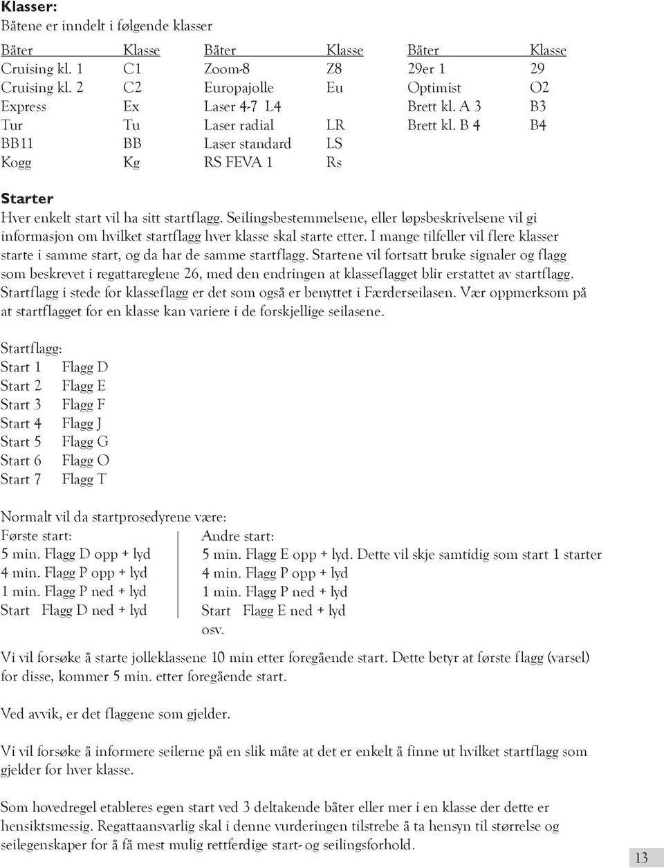 B 4 B4 Starter Hver enkelt start vil ha sitt startflagg. Seilingsbestemmelsene, eller løpsbeskrivelsene vil gi informasjon om hvilket startflagg hver klasse skal starte etter.