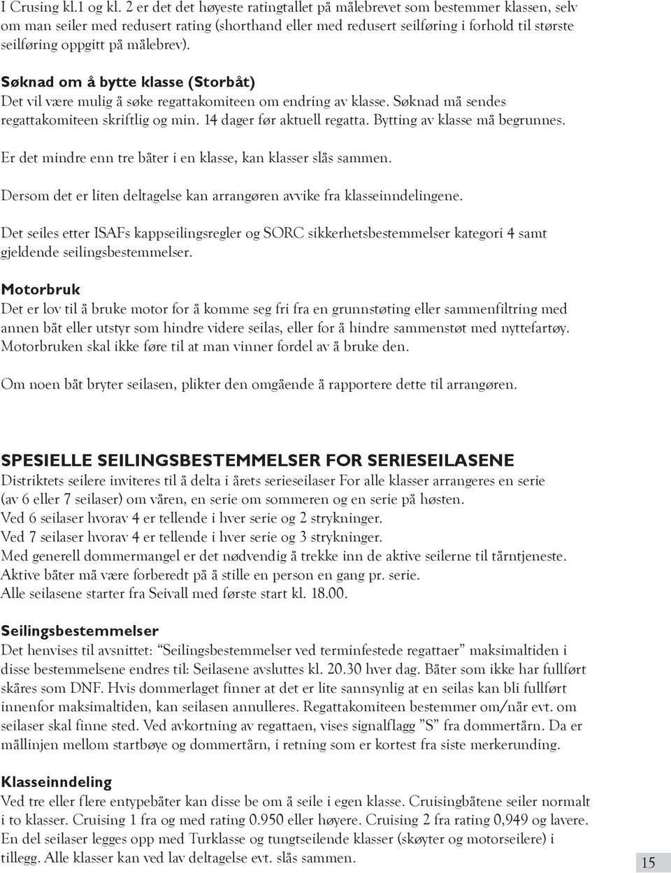 målebrev). Søknad om å bytte klasse (Storbåt) Det vil være mulig å søke regattakomiteen om endring av klasse. Søknad må sendes regattakomiteen skriftlig og min. 14 dager før aktuell regatta.