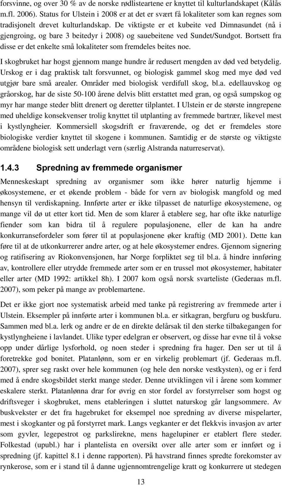 De viktigste er et kubeite ved Dimnasundet (nå i gjengroing, og bare 3 beitedyr i 2008) og sauebeitene ved Sundet/Sundgot. Bortsett fra disse er det enkelte små lokaliteter som fremdeles beites noe.