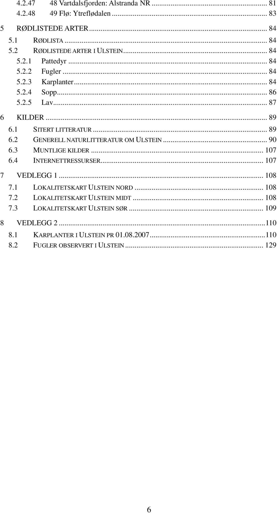 .. 90 6.3 MUNTLIGE KILDER... 107 6.4 INTERNETTRESSURSER... 107 7 VEDLEGG 1... 108 7.1 LOKALITETSKART ULSTEIN NORD... 108 7.2 LOKALITETSKART ULSTEIN MIDT... 108 7.3 LOKALITETSKART ULSTEIN SØR.