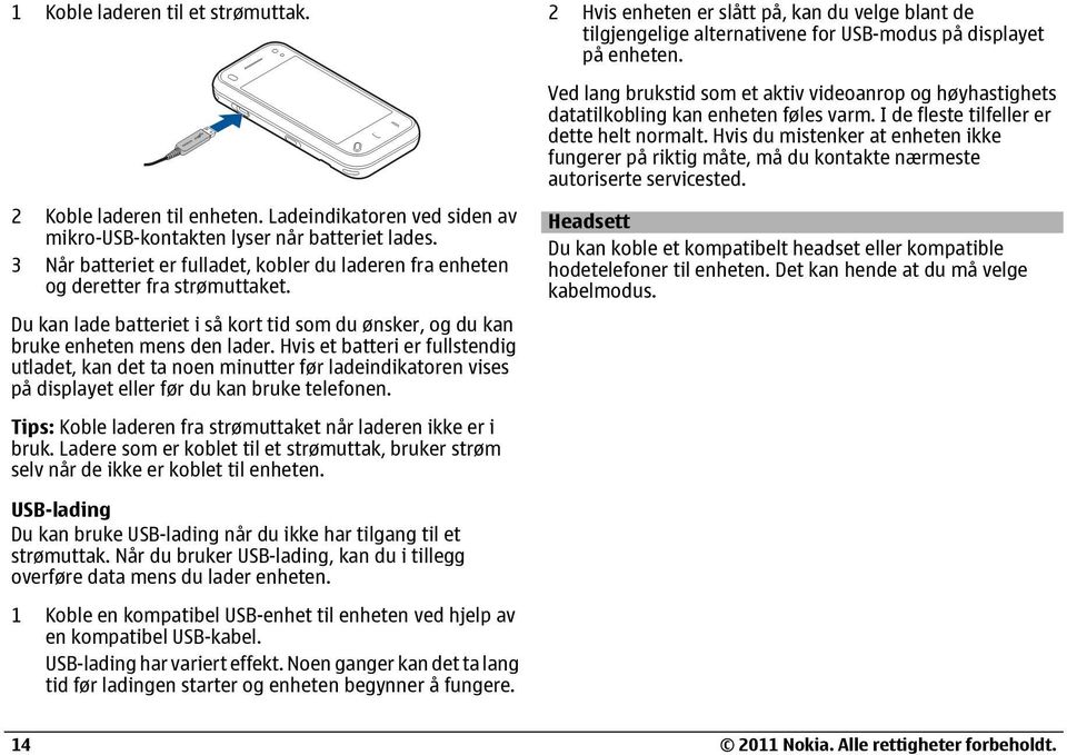 Hvis et batteri er fullstendig utladet, kan det ta noen minutter før ladeindikatoren vises på displayet eller før du kan bruke telefonen.