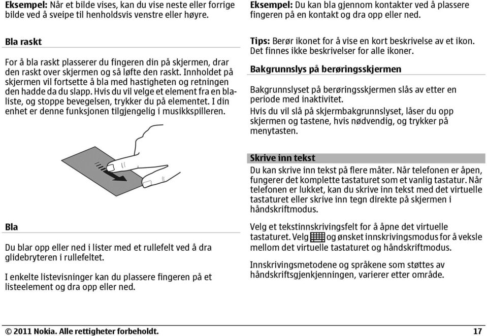 Innholdet på skjermen vil fortsette å bla med hastigheten og retningen den hadde da du slapp. Hvis du vil velge et element fra en blaliste, og stoppe bevegelsen, trykker du på elementet.