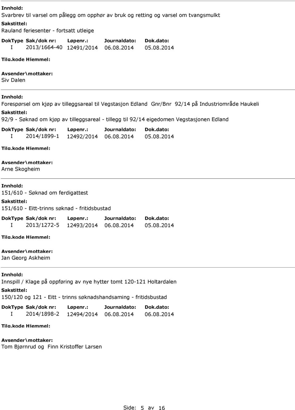 2014/1899-1 12492/2014 Arne Skogheim nnhold: 151/610 - Søknad om ferdigattest 151/610 - Eitt-trinns søknad - fritidsbustad 2013/1272-5 12493/2014 Jan Georg Askheim nnhold: nnspill /