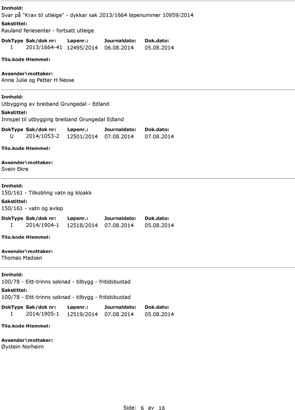 12501/2014 Svein Ekre nnhold: 150/161 - Tilkobling vatn og kloakk 150/161 - vatn og avløp 2014/1904-1 12518/2014 Thomas Madsen nnhold: 100/78 -