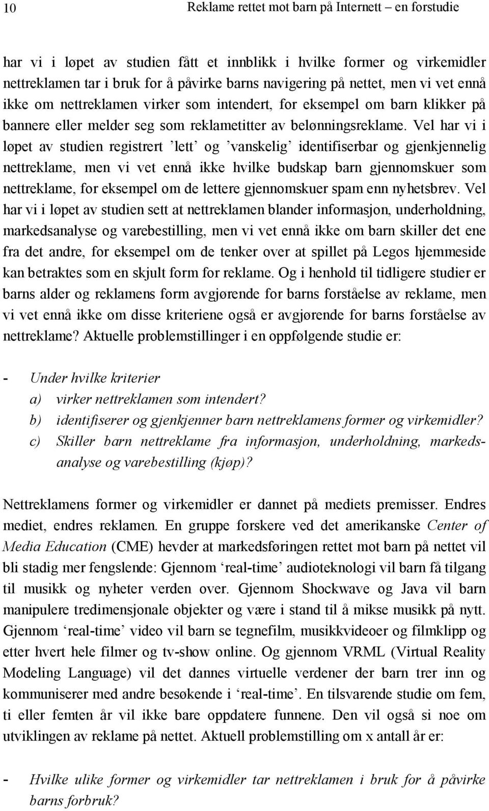 Vel har vi i løpet av studien registrert lett og vanskelig identifiserbar og gjenkjennelig nettreklame, men vi vet ennå ikke hvilke budskap barn gjennomskuer som nettreklame, for eksempel om de