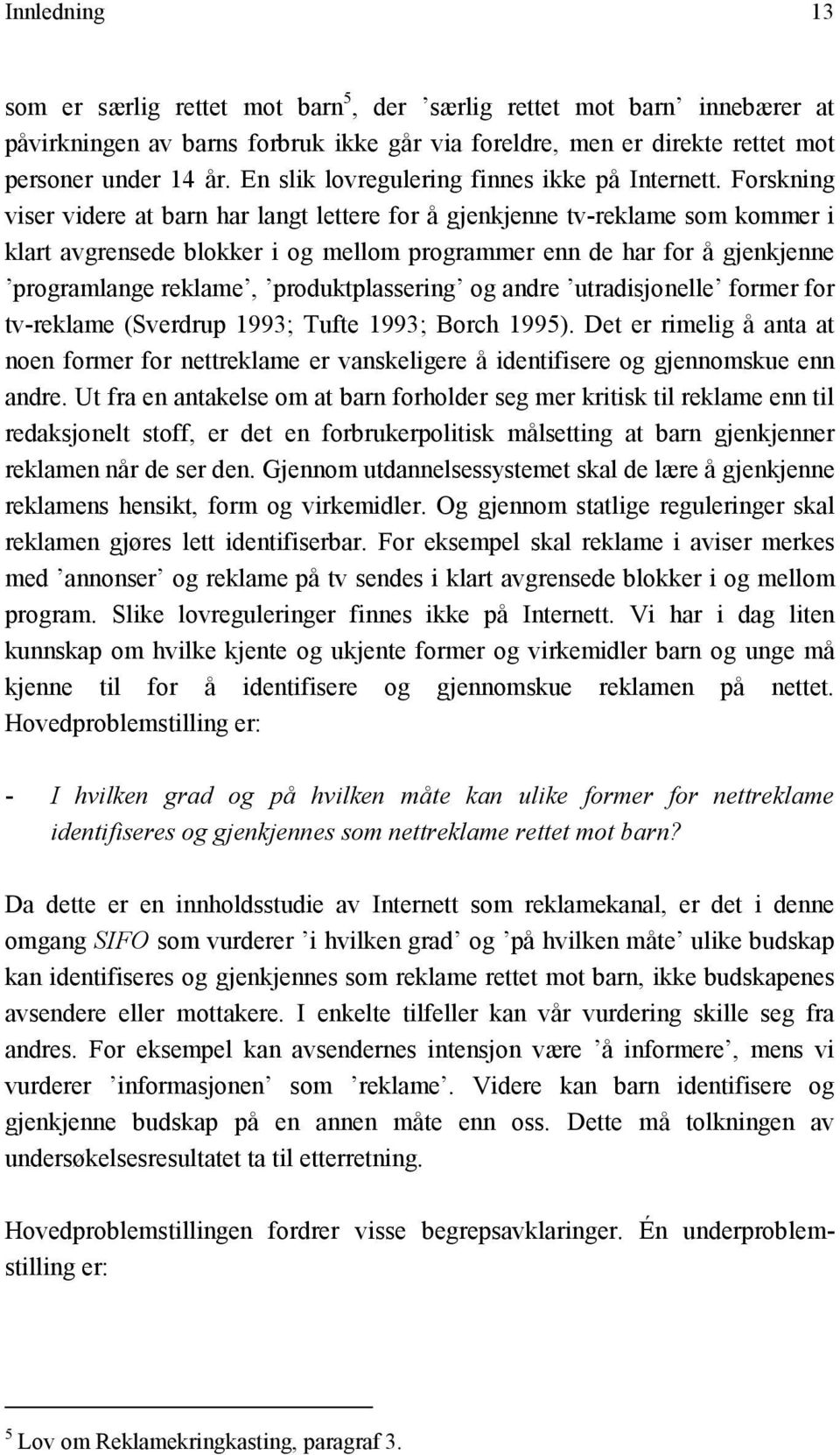 Forskning viser videre at barn har langt lettere for å gjenkjenne tv-reklame som kommer i klart avgrensede blokker i og mellom programmer enn de har for å gjenkjenne programlange reklame,