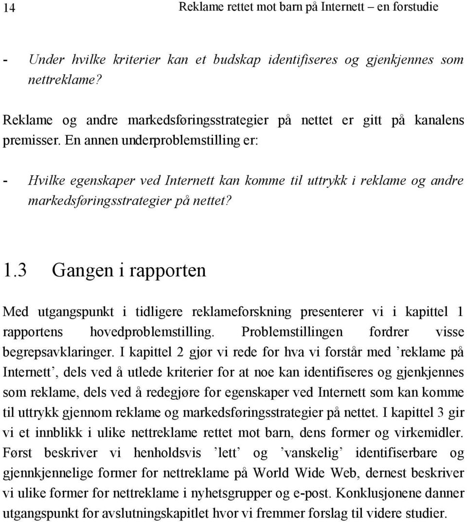 En annen underproblemstilling er: - Hvilke egenskaper ved Internett kan komme til uttrykk i reklame og andre markedsføringsstrategier på nettet? 1.