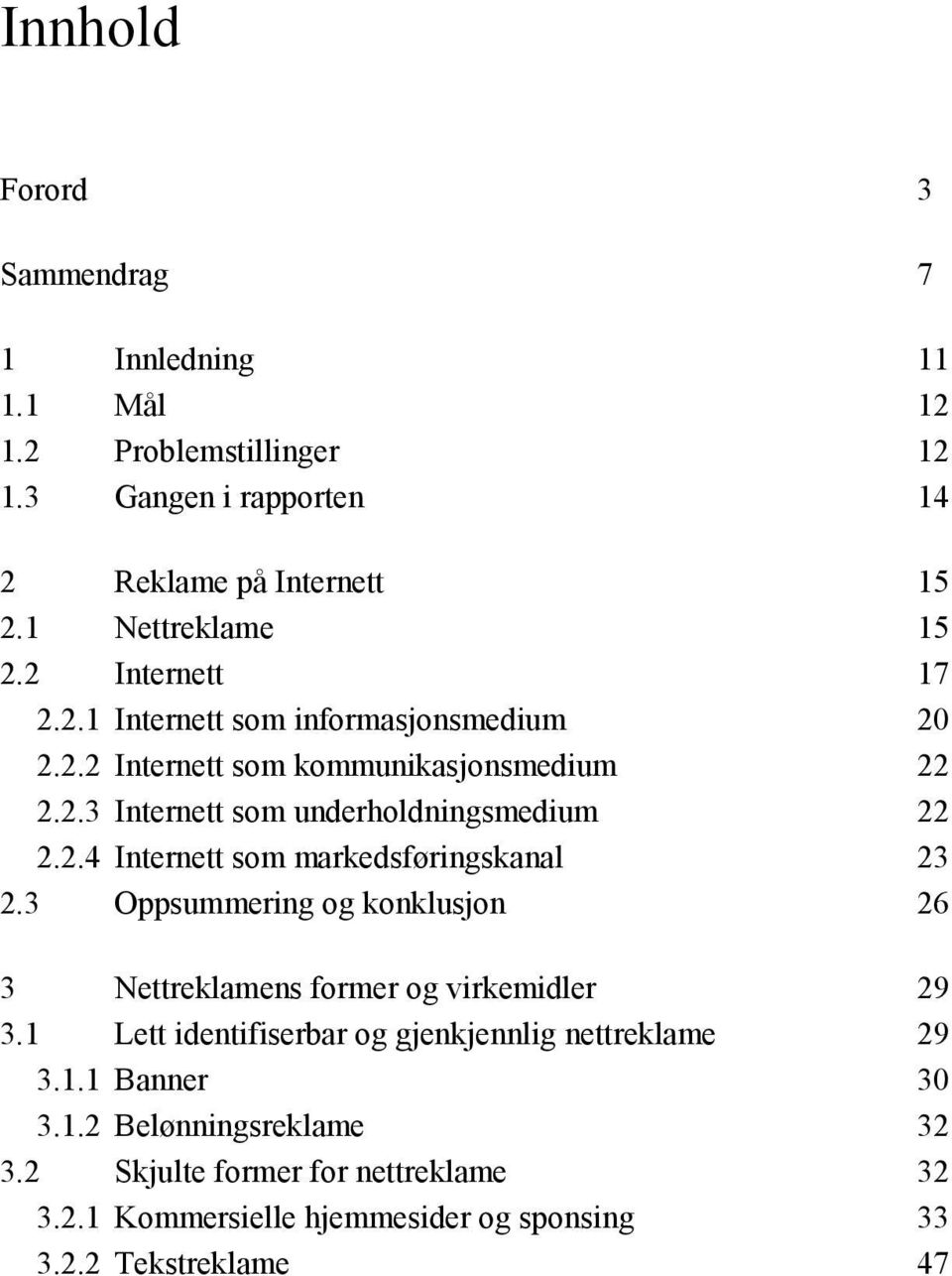 3 Oppsummering og konklusjon 26 3 Nettreklamens former og virkemidler 29 3.1 Lett identifiserbar og gjenkjennlig nettreklame 29 3.1.1 Banner 30 3.1.2 Belønningsreklame 32 3.