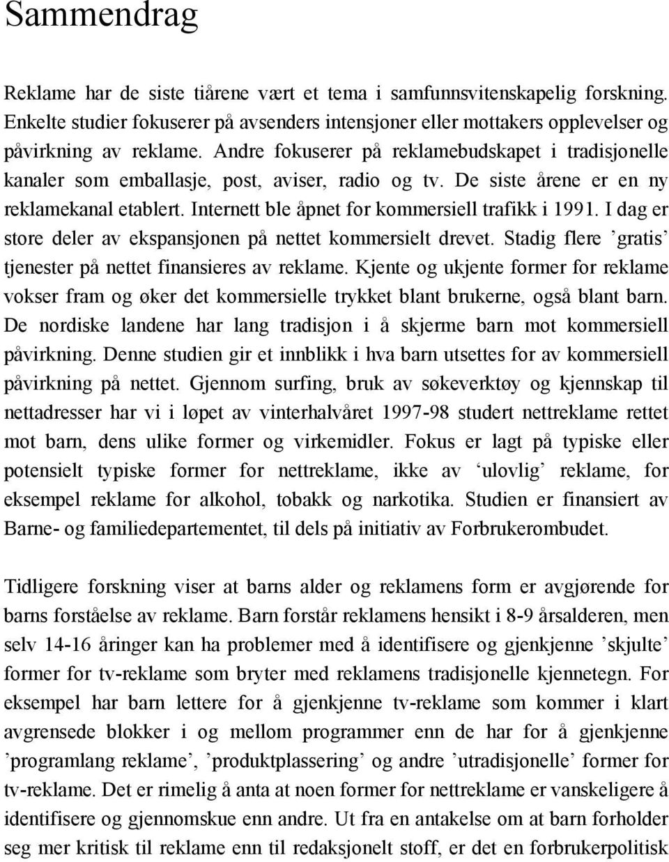 Internett ble åpnet for kommersiell trafikk i 1991. I dag er store deler av ekspansjonen på nettet kommersielt drevet. Stadig flere gratis tjenester på nettet finansieres av reklame.