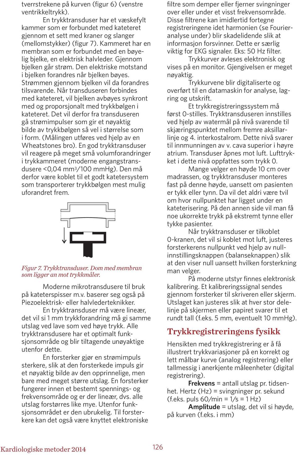 Strømmen gjennom bjelken vil da forandres tilsvarende. Når transduseren forbindes med kateteret, vil bjelken avbøyes synkront med og proporsjonalt med trykkbølgen i kateteret.