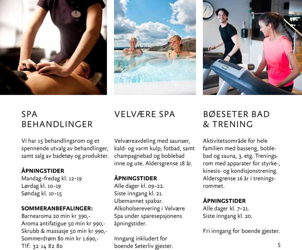 Ubemannet spabar. Alkoholserevering i Velvære Spa under sparesepsjonens åpningstider. Aktivitetsområde for hele familien med basseng, boblebad og sauna, 3. etg.