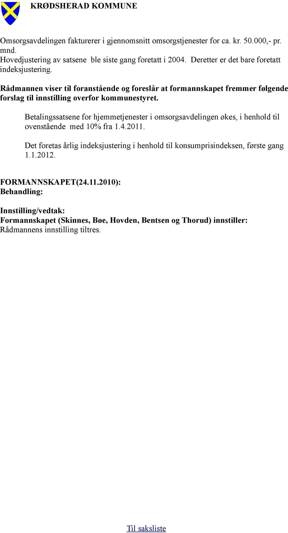 Rådmannen viser til foranstående og foreslår at formannskapet fremmer følgende forslag til innstilling overfor kommunestyret.