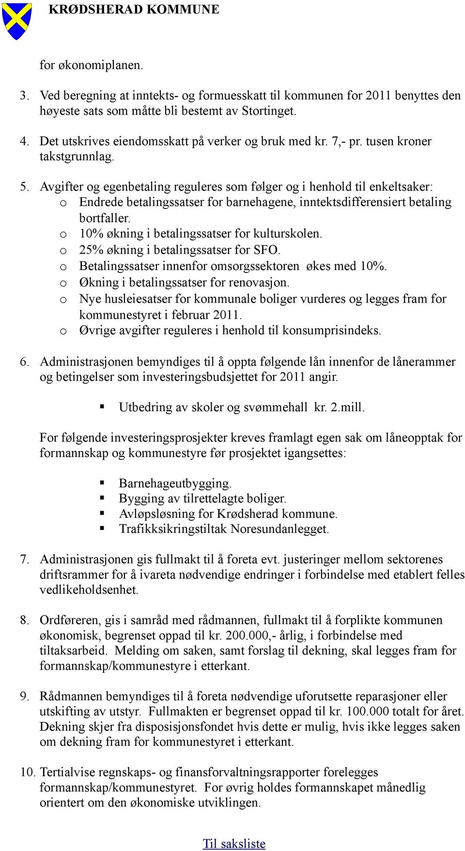 Avgifter og egenbetaling reguleres som følger og i henhold til enkeltsaker: o Endrede betalingssatser for barnehagene, inntektsdifferensiert betaling bortfaller.