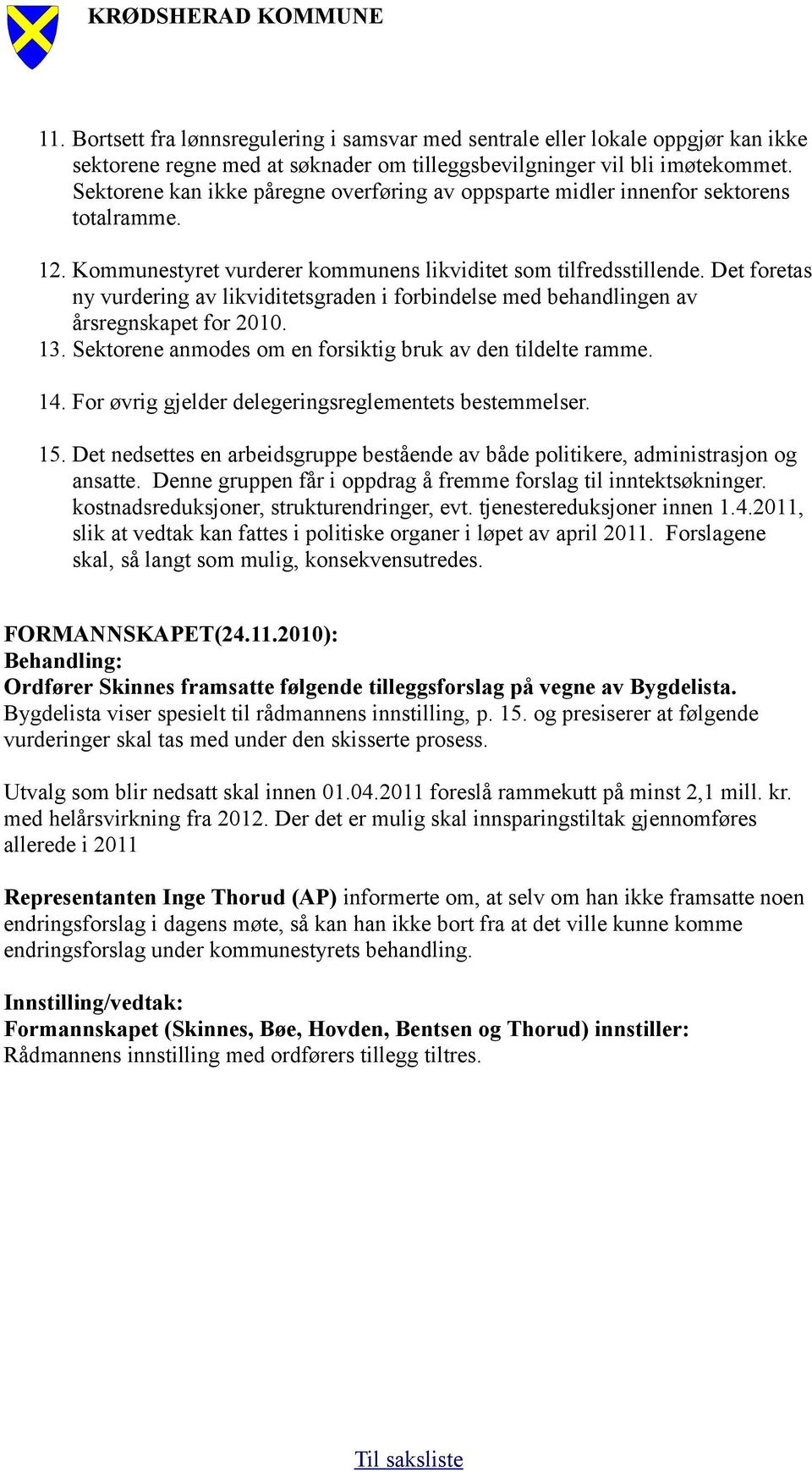 Det foretas ny vurdering av likviditetsgraden i forbindelse med behandlingen av årsregnskapet for 2010. 13. Sektorene anmodes om en forsiktig bruk av den tildelte ramme. 14.