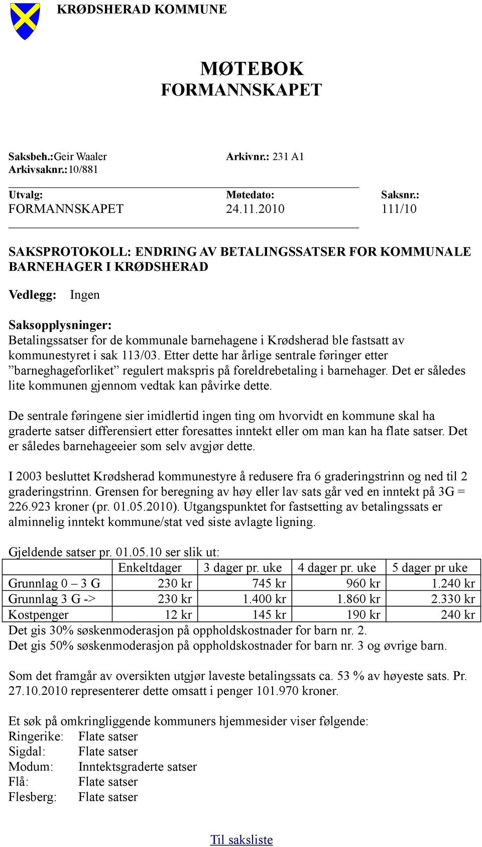 kommunestyret i sak 113/03. Etter dette har årlige sentrale føringer etter barneghageforliket regulert makspris på foreldrebetaling i barnehager.