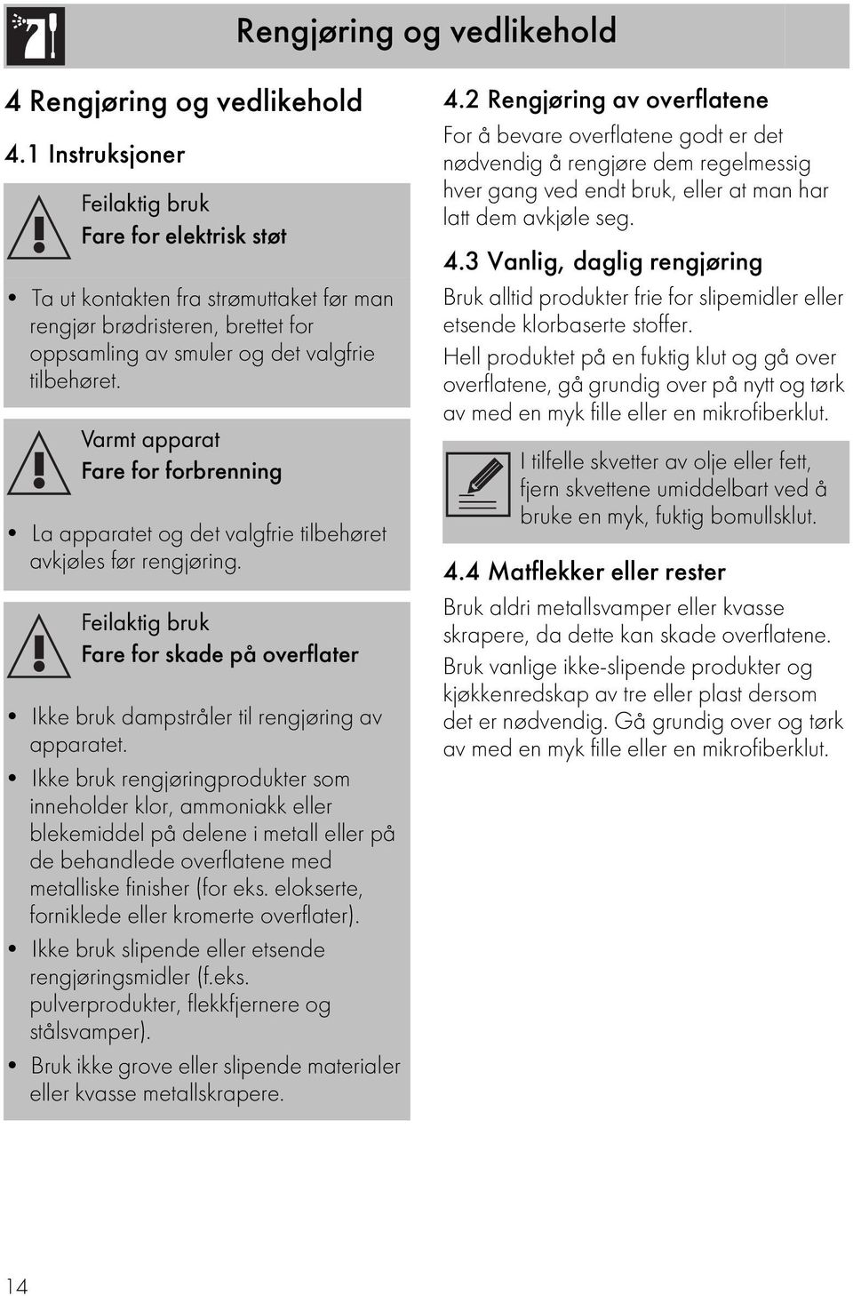 Varmt apparat Fare for forbrenning La apparatet og det valgfrie tilbehøret avkjøles før rengjøring. Feilaktig bruk Fare for skade på overflater Ikke bruk dampstråler til rengjøring av apparatet.