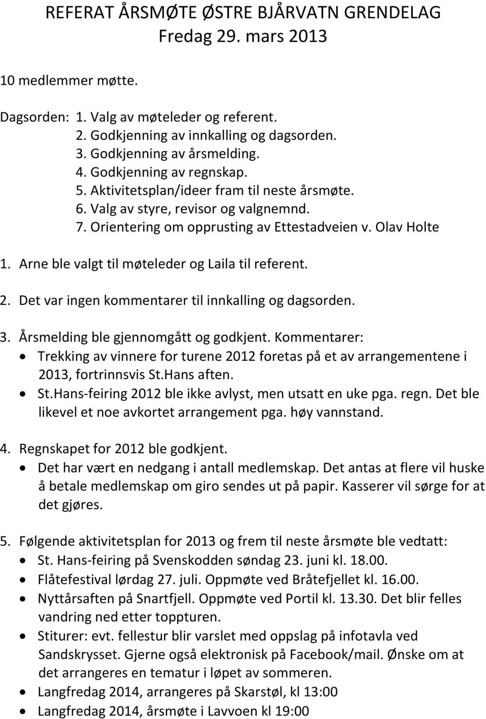 Arne ble valgt til møteleder og Laila til referent. 2. Det var ingen kommentarer til innkalling og dagsorden. 3. Årsmelding ble gjennomgått og godkjent.