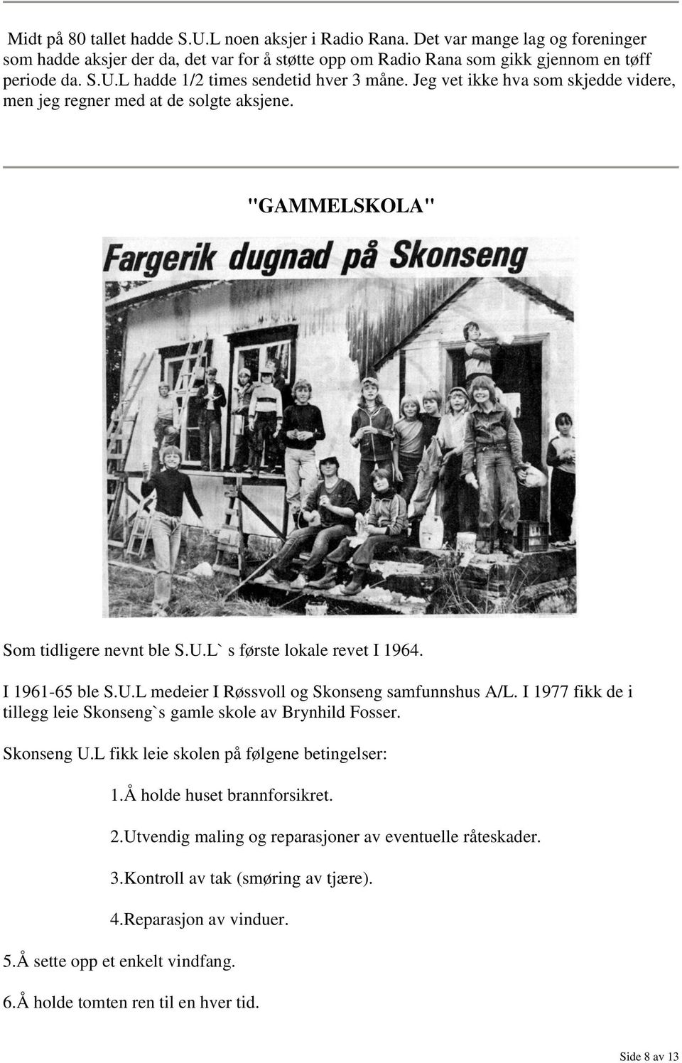 I 1977 fikk de i tillegg leie Skonseng`s gamle skole av Brynhild Fosser. Skonseng U.L fikk leie skolen på følgene betingelser: 1.Å holde huset brannforsikret. 2.