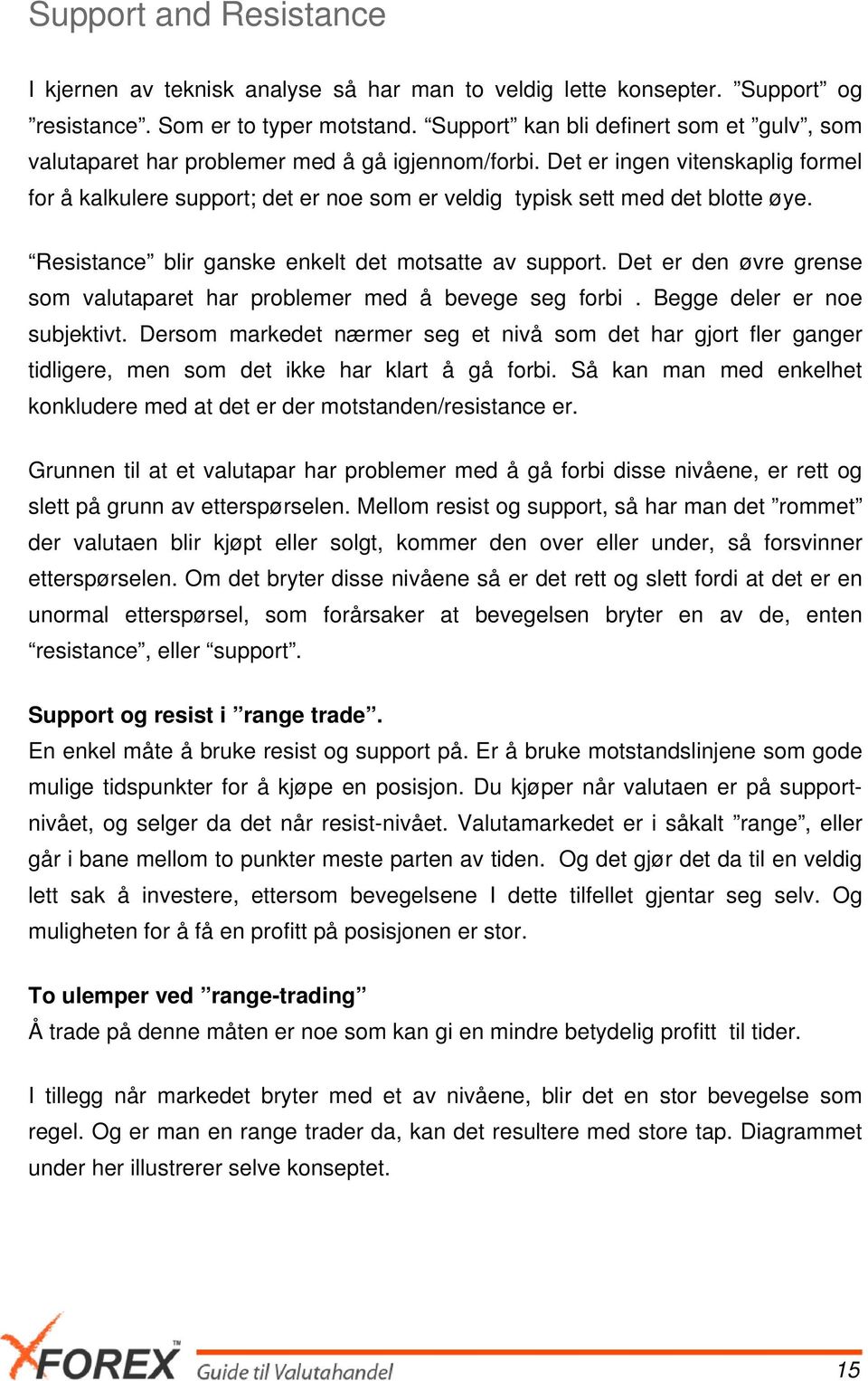 Det er ingen vitenskaplig formel for å kalkulere support; det er noe som er veldig typisk sett med det blotte øye. Resistance blir ganske enkelt det motsatte av support.