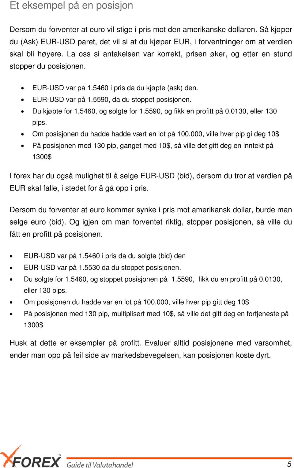 EUR-USD var på 1.5460 i pris da du kjøpte (ask) den. EUR-USD var på 1.5590, da du stoppet posisjonen. Du kjøpte for 1.5460, og solgte for 1.5590, og fikk en profitt på 0.0130, eller 130 pips.