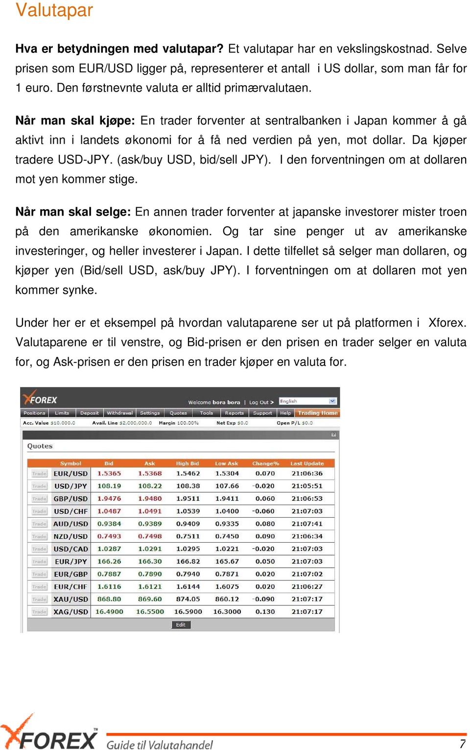 Da kjøper tradere USD-JPY. (ask/buy USD, bid/sell JPY). I den forventningen om at dollaren mot yen kommer stige.