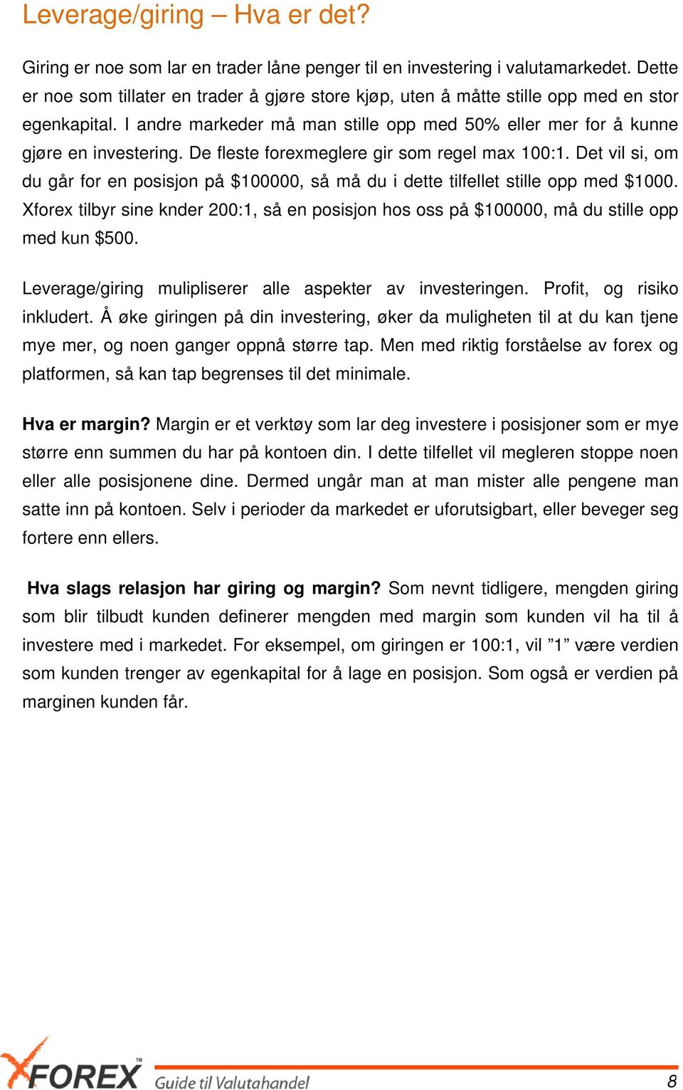 De fleste forexmeglere gir som regel max 100:1. Det vil si, om du går for en posisjon på $100000, så må du i dette tilfellet stille opp med $1000.