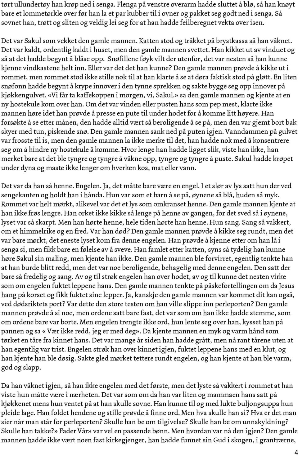 Det var kaldt, ordentlig kaldt i huset, men den gamle mannen svettet. Han kikket ut av vinduet og så at det hadde begynt å blåse opp.