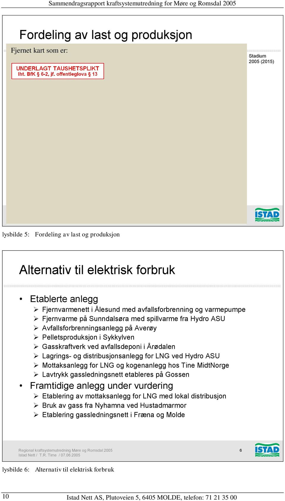 Pelletsproduksjon i Sykkylven Gasskraftverk ved avfallsdeponi i Årødalen Lagrings- og distribusjonsanlegg for LNG ved Hydro ASU Mottaksanlegg for LNG og kogenanlegg hos Tine MidtNorge Lavtrykk