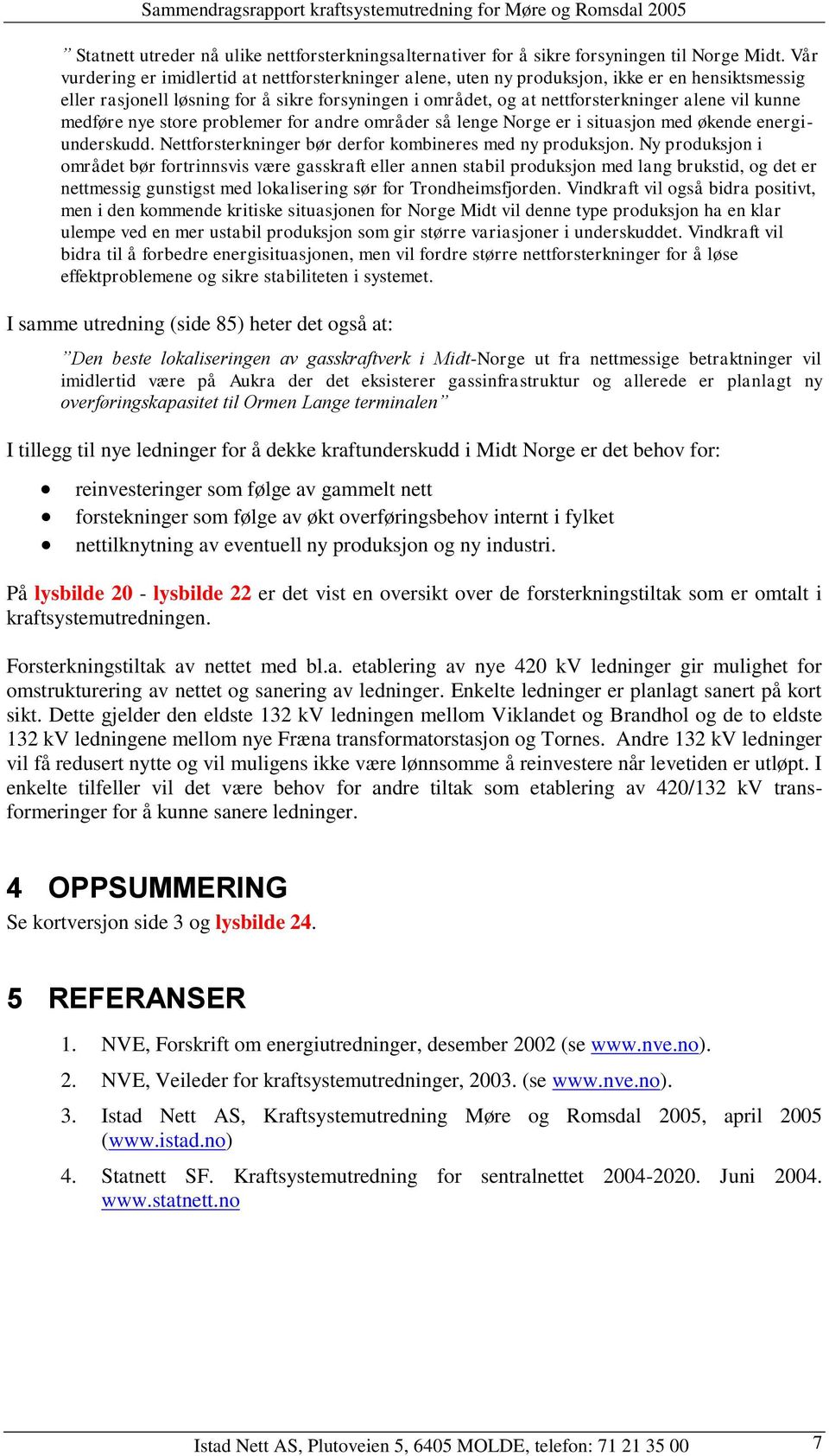 kunne medføre nye store problemer for andre områder så lenge Norge er i situasjon med økende energiunderskudd. Nettforsterkninger bør derfor kombineres med ny produksjon.