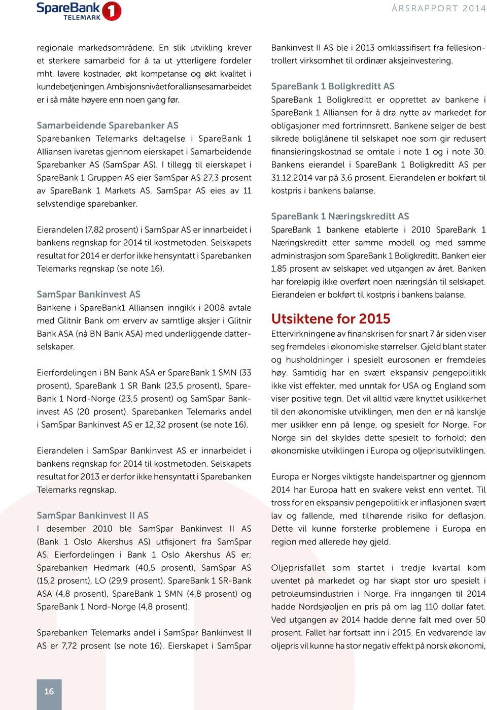 Samarbeidende Sparebanker AS Sparebanken Telemarks deltagelse i SpareBank 1 Alliansen ivaretas gjennom eierskapet i Samarbeidende Sparebanker AS (SamSpar AS).