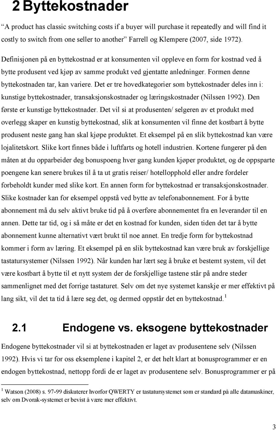 Formen denne byttekostnaden tar, kan variere. Det er tre hovedkategorier som byttekostnader deles inn i: kunstige byttekostnader, transaksjonskostnader og læringskostnader (Nilssen 199).