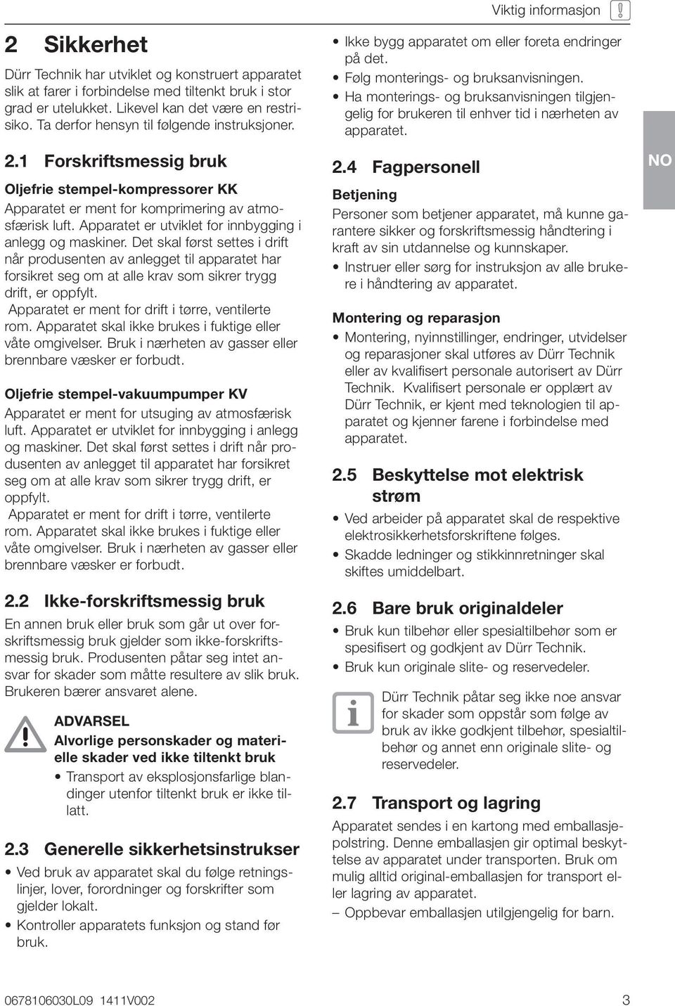 Apparatet er utviklet for innbygging i anlegg og maskiner. Det skal først settes i drift når produsenten av anlegget til apparatet har forsikret seg om at alle krav som sikrer trygg drift, er oppfylt.