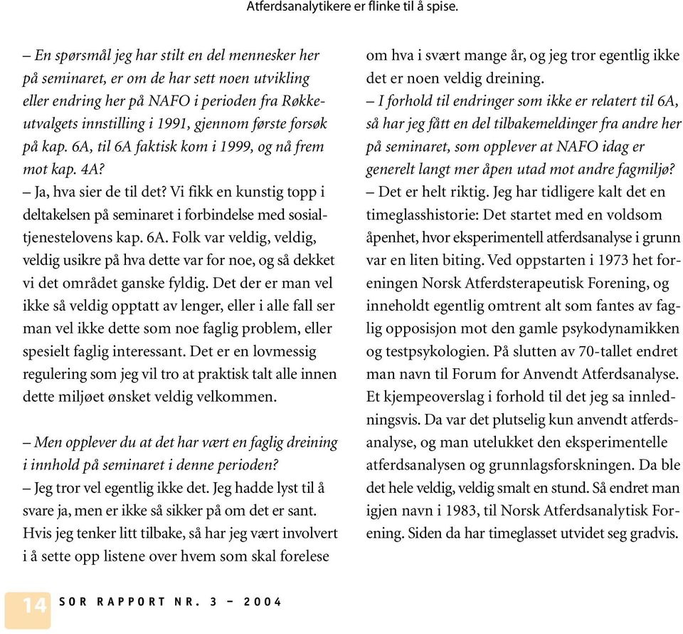 6A, til 6A faktisk kom i 1999, og nå frem mot kap. 4A? Ja, hva sier de til det? Vi fikk en kunstig topp i deltakelsen på seminaret i forbindelse med sosialtjenestelovens kap. 6A. Folk var veldig, veldig, veldig usikre på hva dette var for noe, og så dekket vi det området ganske fyldig.