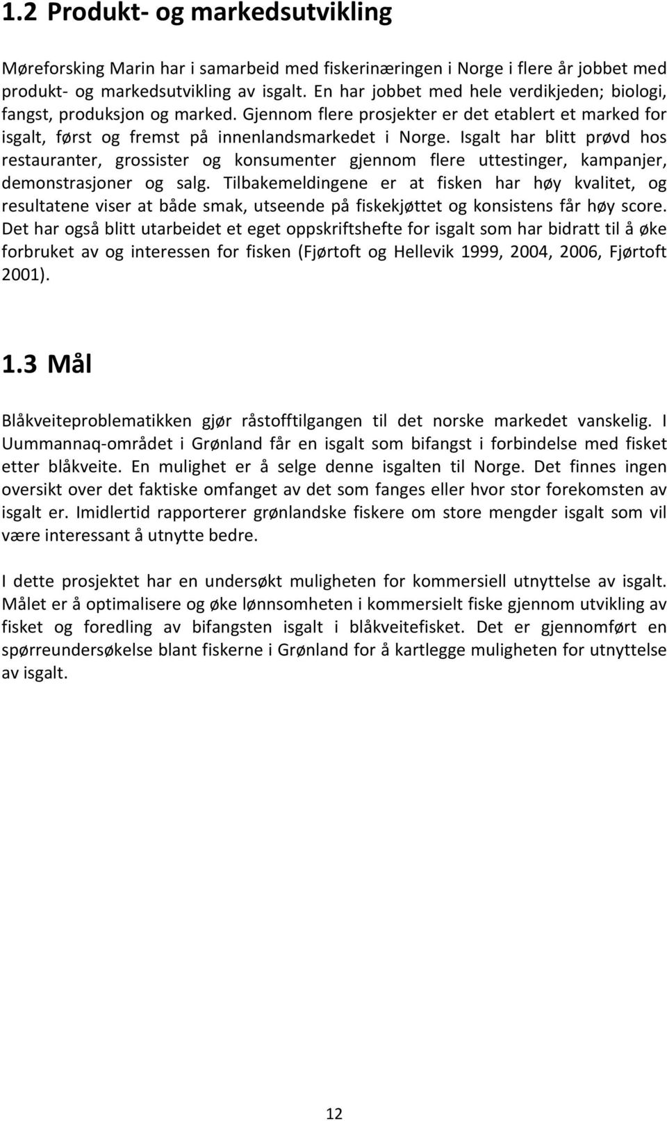 Isgalt har blitt prøvd hos restauranter, grossister og konsumenter gjennom flere uttestinger, kampanjer, demonstrasjoner og salg.