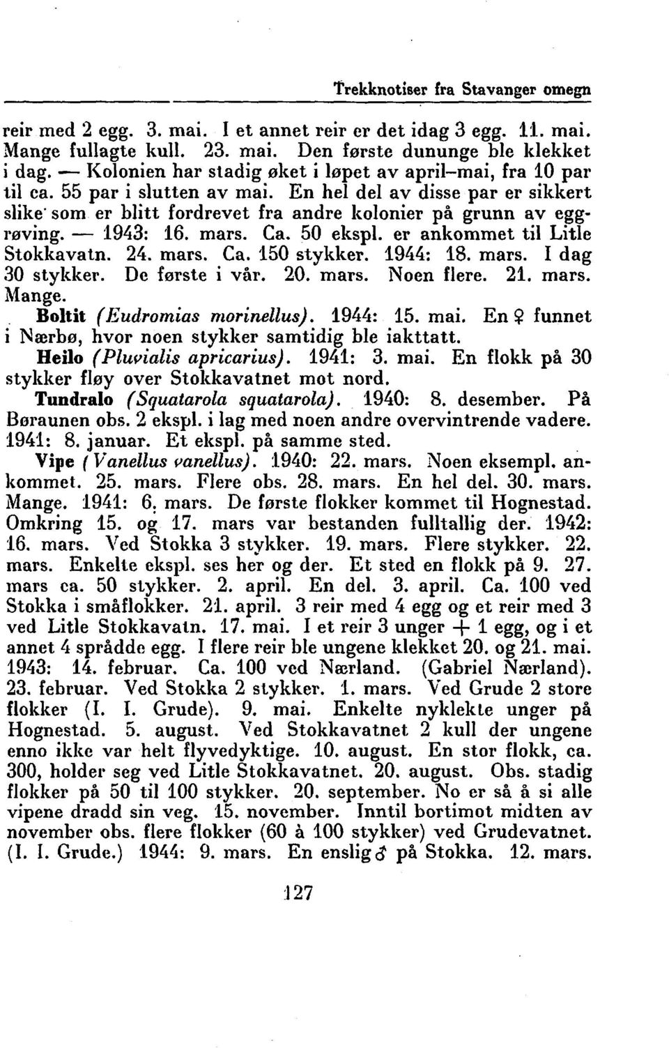 - 1943: 16. mars. Ca. 50 ekspl. er ankommet til Litle Stokkavatn. 24. mars. Ca. 150 stykker. 1944: 18. mars. I dag 30 stykker. De første i vår. 20. mars. Noen flere. 21. mars. Mange.