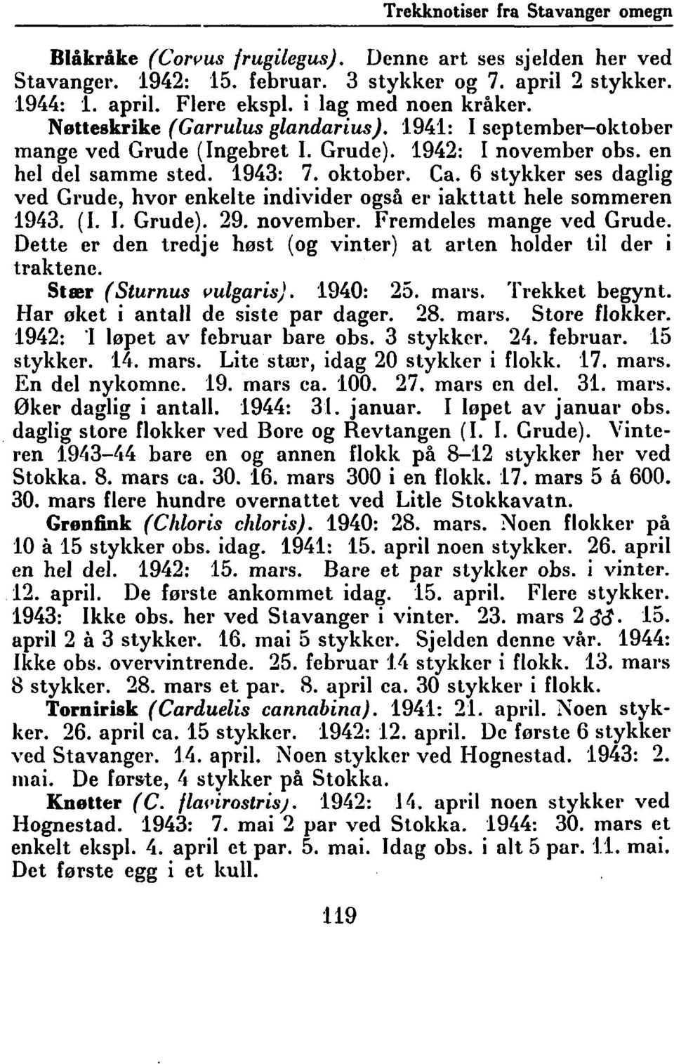 6 stykker ses daglig ved Grude, hvor enkelte individer også el' iakttatt hele sommeren 1943. (I. I. Grude). 29. november. Fremdeles mange ved Grude.