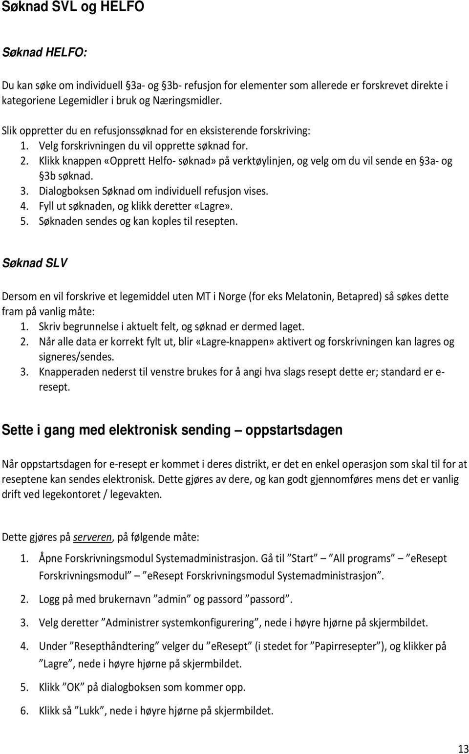 Klikk knappen «Opprett Helfo- søknad» på verktøylinjen, og velg om du vil sende en 3a- og 3b søknad. 3. Dialogboksen Søknad om individuell refusjon vises. 4.