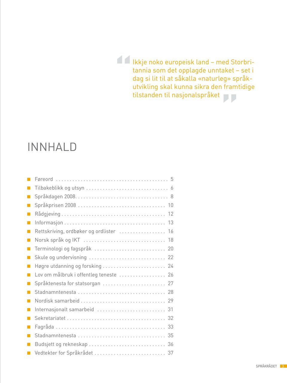 .. 18 Terminologi og fagspråk... 20 Skule og undervisning... 22 Høgre utdanning og forsking... 24 Lov om målbruk i offentleg teneste... 26 Språktenesta for statsorgan....................... 27 Stadnamntenesta.