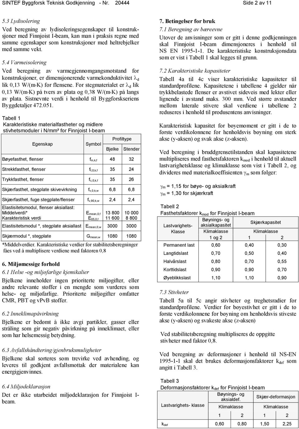 4 Varmeisolering Ved beregning av varmegjennomgangsmotstand for konstruksjoner, er dimensjonerende varmekonduktivitet λ d lik 0,13 W/(m K) for flensene.