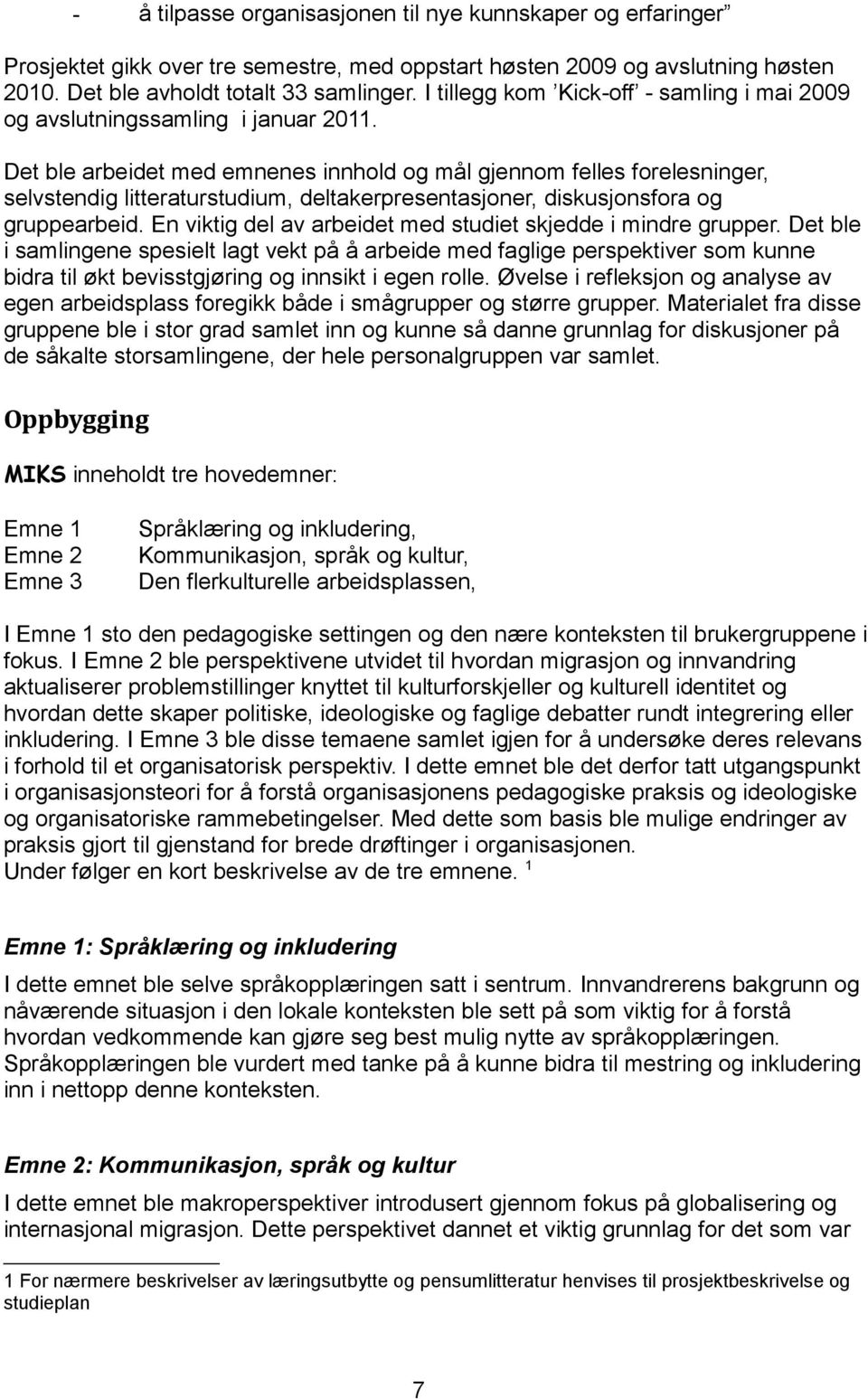 Det ble arbeidet med emnenes innhold og mål gjennom felles forelesninger, selvstendig litteraturstudium, deltakerpresentasjoner, diskusjonsfora og gruppearbeid.