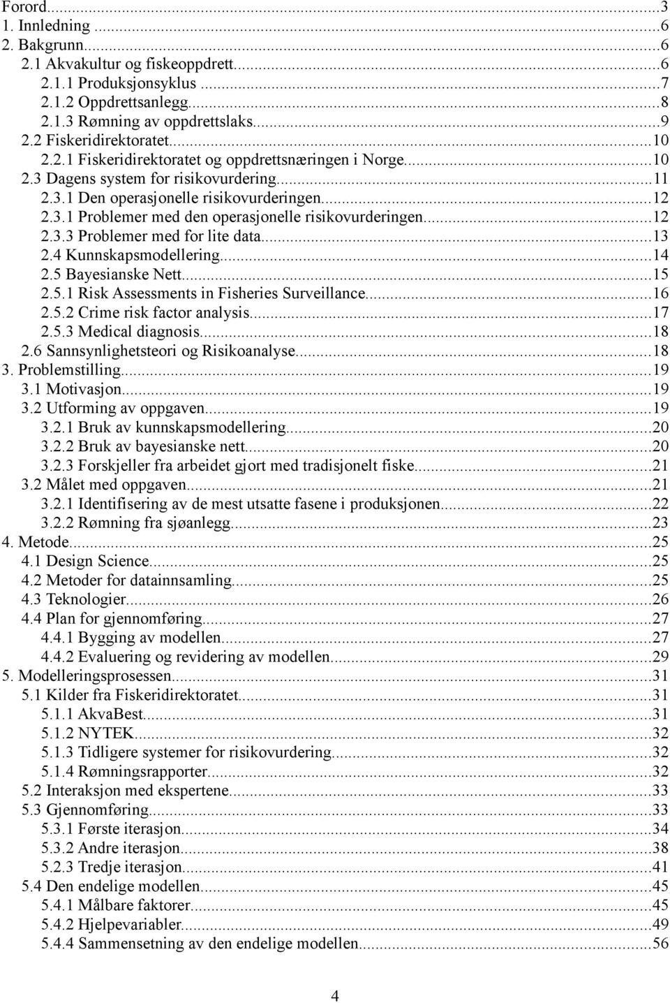 ..12 2.3.3 Problemer med for lite data...13 2.4 Kunnskapsmodellering...14 2.5 Bayesianske Nett...15 2.5.1 Risk Assessments in Fisheries Surveillance...16 2.5.2 Crime risk factor analysis...17 2.5.3 Medical diagnosis.