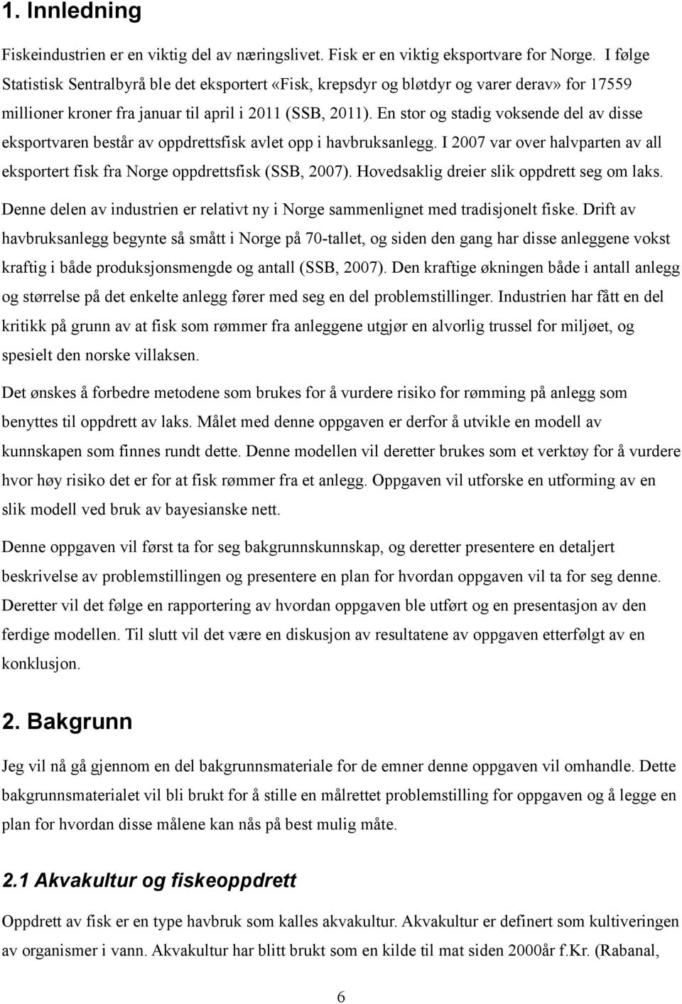 En stor og stadig voksende del av disse eksportvaren består av oppdrettsfisk avlet opp i havbruksanlegg. I 2007 var over halvparten av all eksportert fisk fra Norge oppdrettsfisk (SSB, 2007).